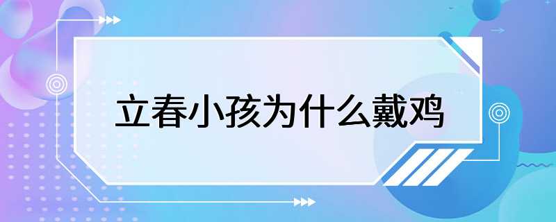 立春小孩为什么戴鸡