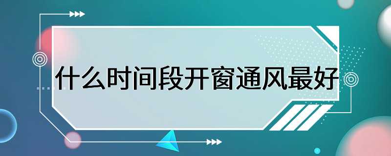 什么时间段开窗通风最好