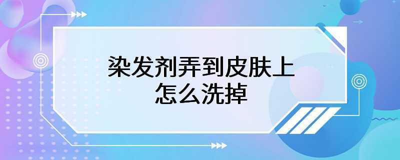 染发剂弄到皮肤上怎么洗掉