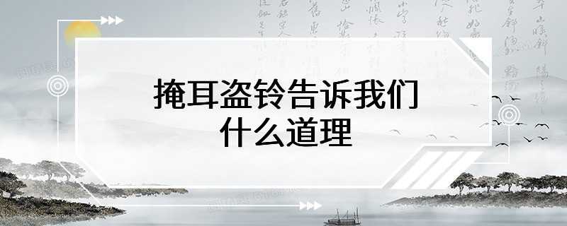 掩耳盗铃告诉我们什么道理