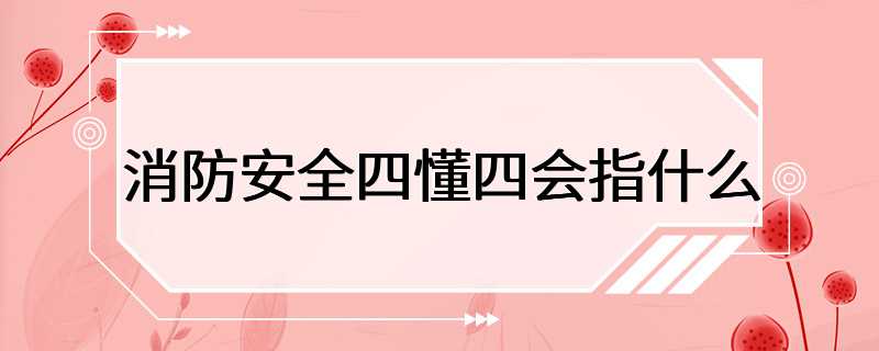 消防安全四懂四会指什么