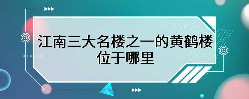 江南三大名楼之一的黄鹤楼位于哪里