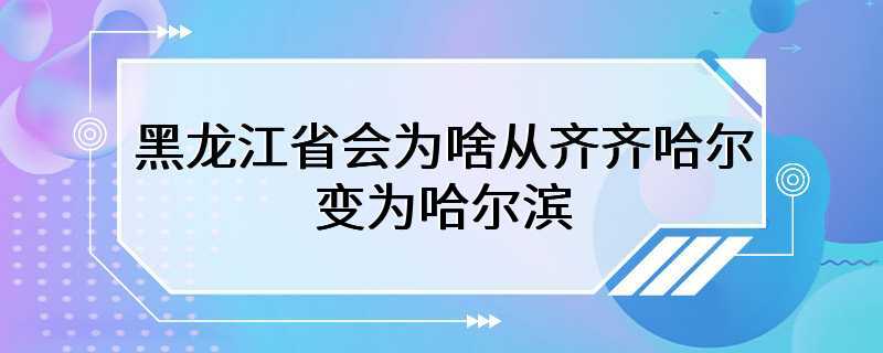 黑龙江省会为啥从齐齐哈尔变为哈尔滨