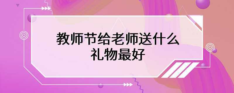 教师节给老师送什么礼物最好