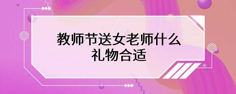 教师节送女老师什么礼物合适