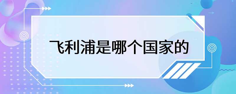 飞利浦是哪个国家的