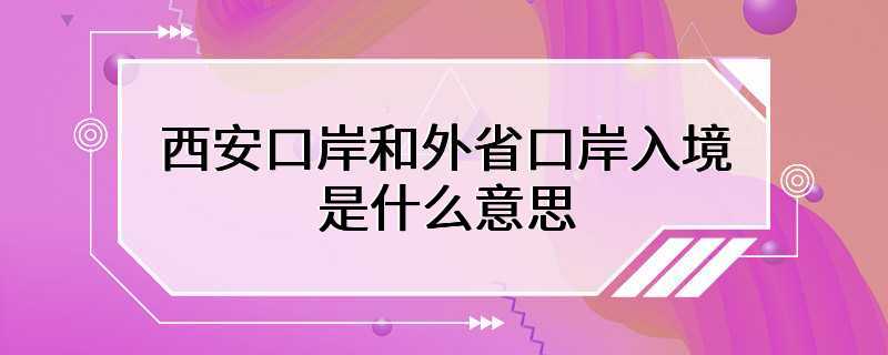 西安口岸和外省口岸入境是什么意思