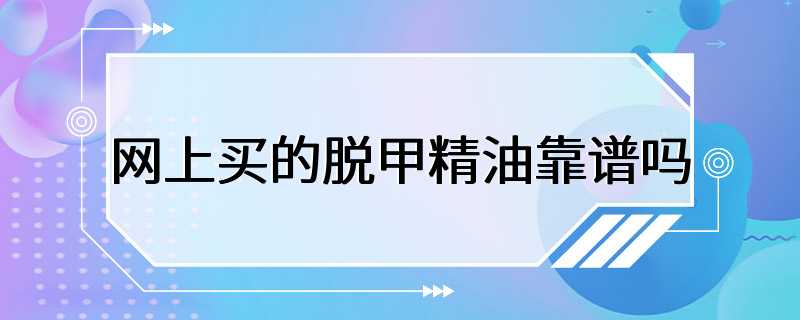 网上买的脱甲精油靠谱吗