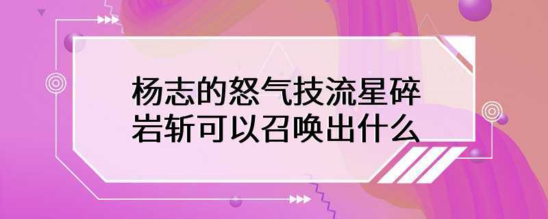 杨志的怒气技流星碎岩斩可以召唤出什么