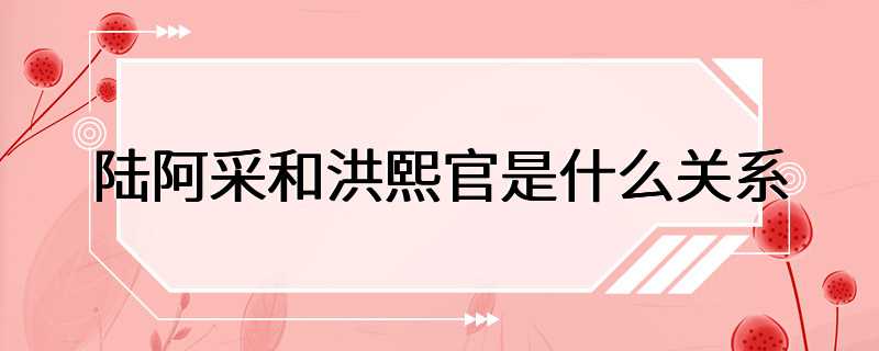 陆阿采和洪熙官是什么关系