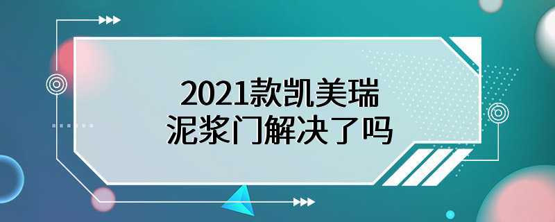 2021款凯美瑞泥浆门解决了吗