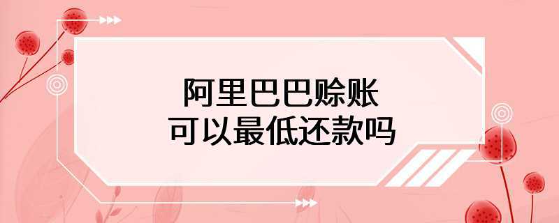 阿里巴巴赊账可以最低还款吗