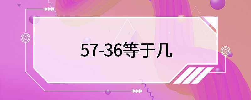 57-36等于几