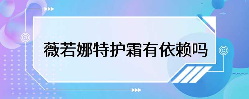 薇若娜特护霜有依赖吗