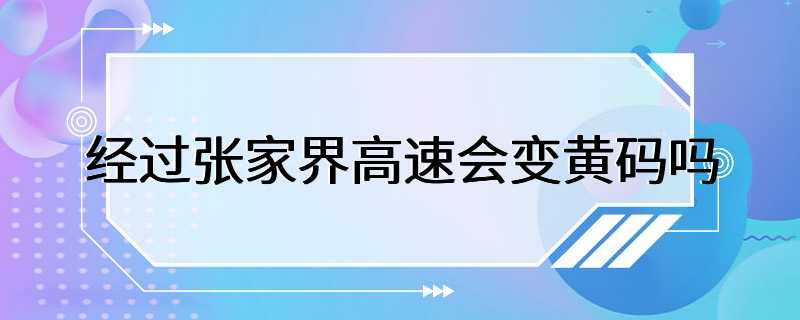 经过张家界高速会变黄码吗