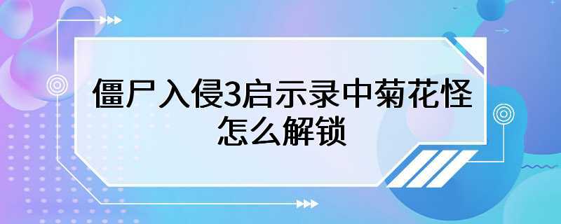 僵尸入侵3启示录中菊花怪怎么解锁