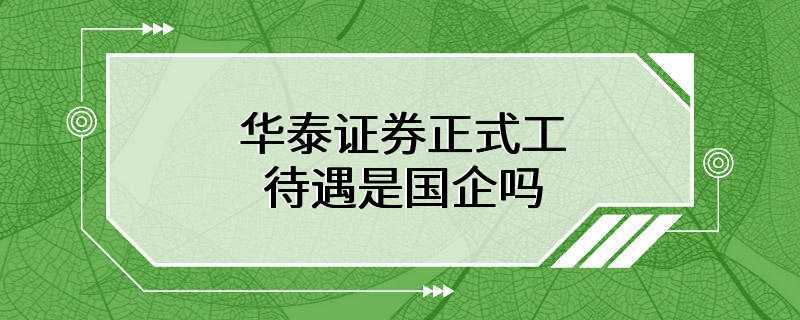 华泰证券正式工待遇是国企吗