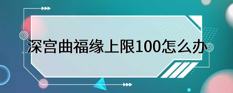 深宫曲福缘上限100怎么办