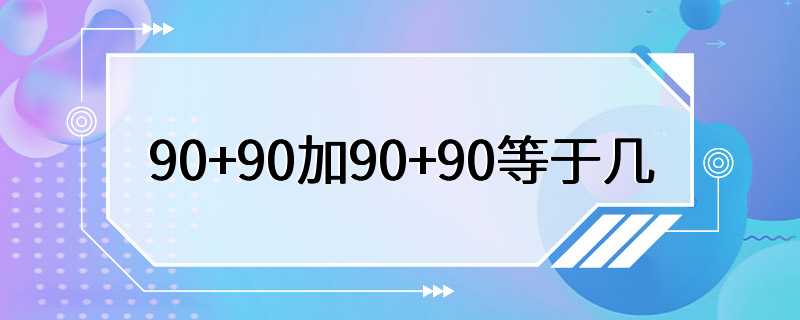 90+90加90+90等于几