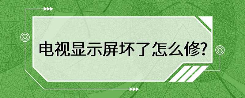 电视显示屏坏了怎么修?