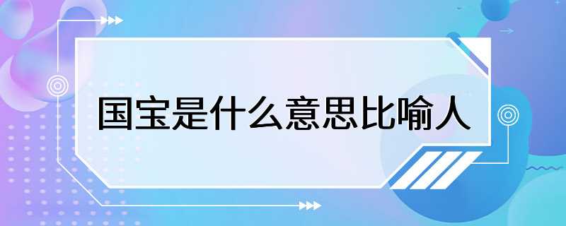 国宝是什么意思比喻人