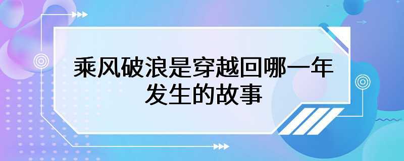 乘风破浪是穿越回哪一年发生的故事