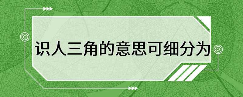 识人三角的意思可细分为