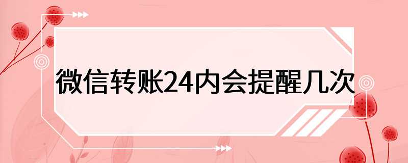 微信转账24内会提醒几次