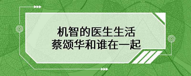 机智的医生生活蔡颂华和谁在一起