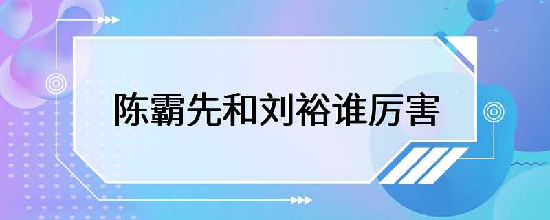 陈霸先和刘裕谁厉害