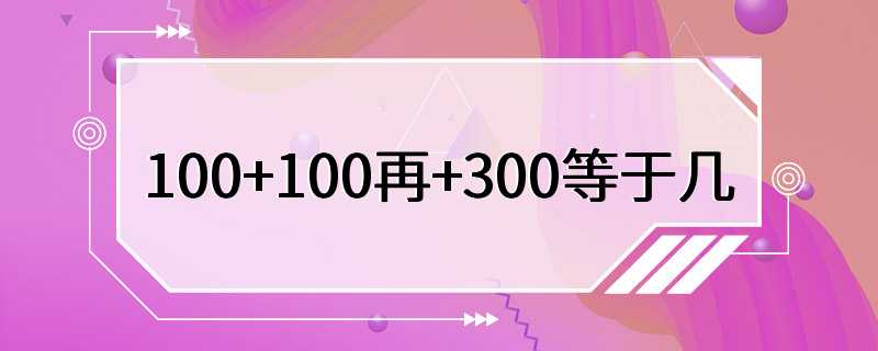 100+100再+300等于几