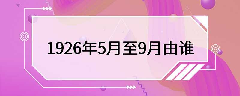 1926年5月至9月由谁