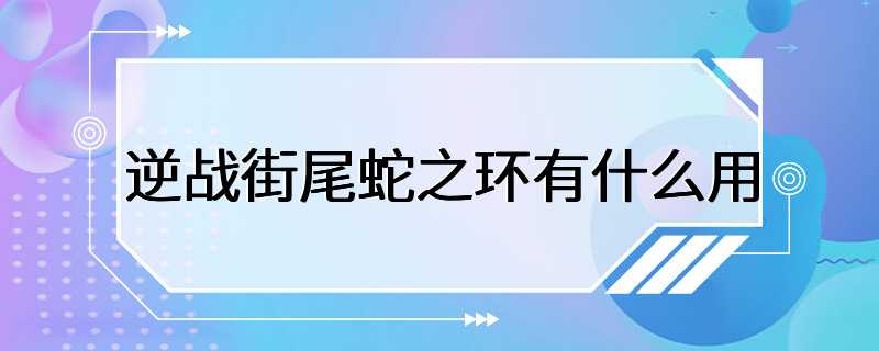 逆战街尾蛇之环有什么用