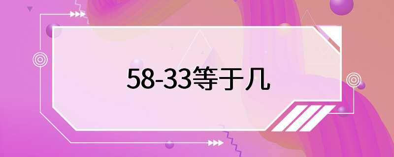 58-33等于几