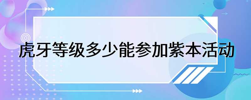 虎牙等级多少能参加紫本活动