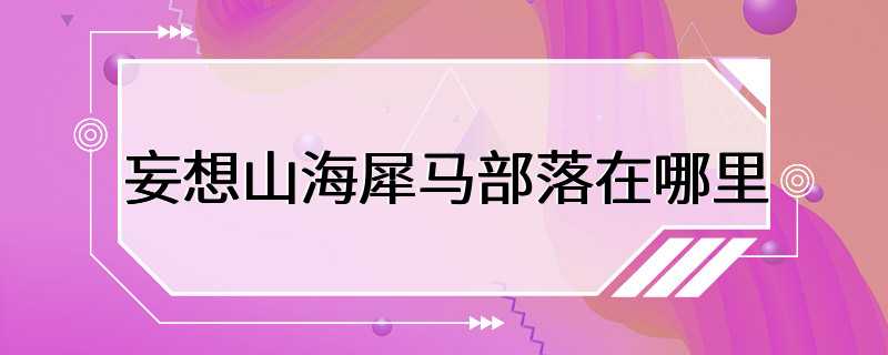 妄想山海犀马部落在哪里