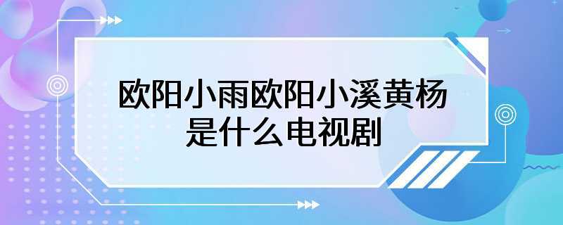 欧阳小雨欧阳小溪黄杨是什么电视剧