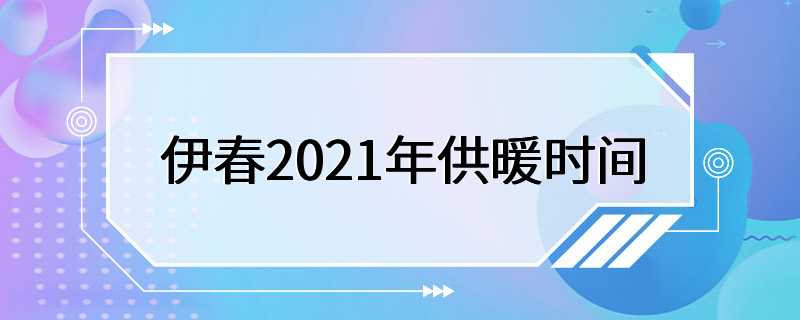 伊春2021年供暖时间