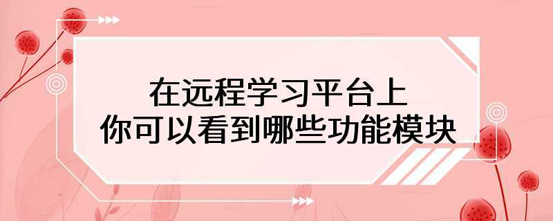 在远程学习平台上,你可以看到哪些功能模块