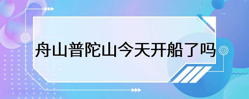 舟山普陀山今天开船了吗