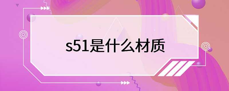 s51是什么材质