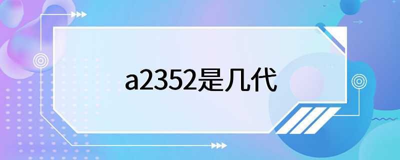 a2352是几代