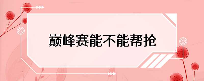 巅峰赛能不能帮抢