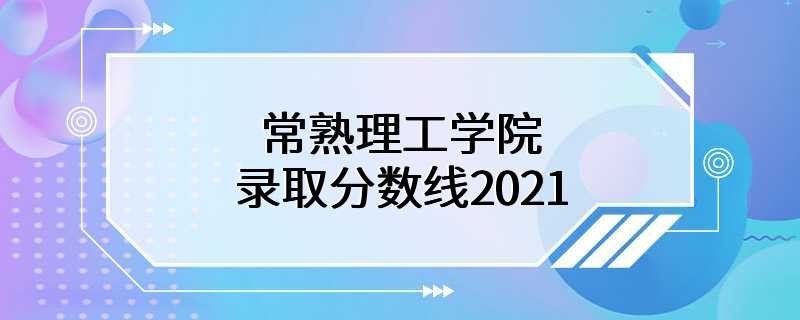 常熟理工学院录取分数线2021