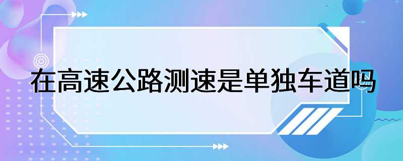 在高速公路测速是单独车道吗