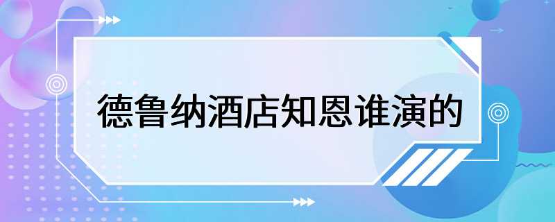 德鲁纳酒店知恩谁演的