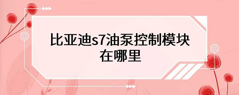 比亚迪s7油泵控制模块在哪里