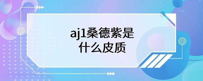 aj1桑德紫是什么皮质