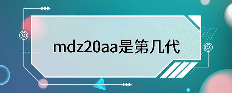 mdz20aa是第几代