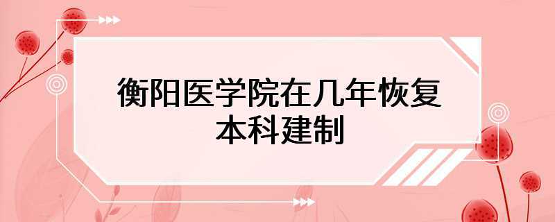 衡阳医学院在几年恢复本科建制